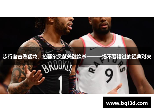 步行者击败猛龙，拉塞尔贡献关键绝杀——一场不容错过的经典对决