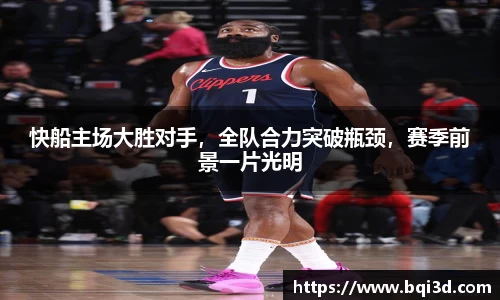 快船主场大胜对手，全队合力突破瓶颈，赛季前景一片光明