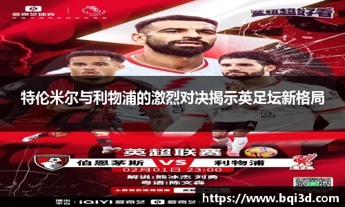 特伦米尔与利物浦的激烈对决揭示英足坛新格局