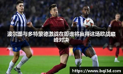 波尔图与多特蒙德激战在即谁将赢得这场欧战巅峰对决