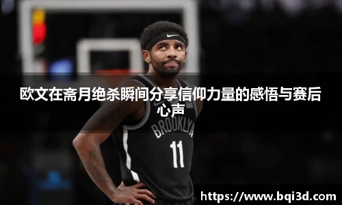 欧文在斋月绝杀瞬间分享信仰力量的感悟与赛后心声