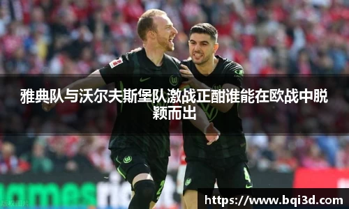 雅典队与沃尔夫斯堡队激战正酣谁能在欧战中脱颖而出