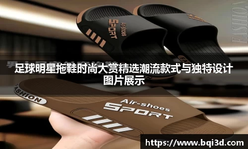 足球明星拖鞋时尚大赏精选潮流款式与独特设计图片展示
