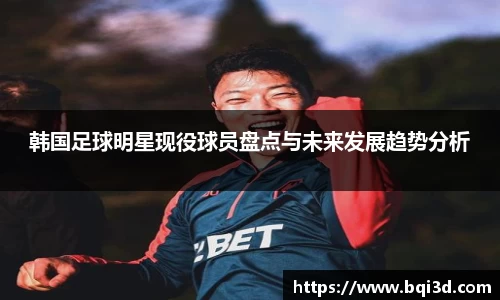 韩国足球明星现役球员盘点与未来发展趋势分析