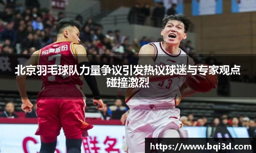 北京羽毛球队力量争议引发热议球迷与专家观点碰撞激烈