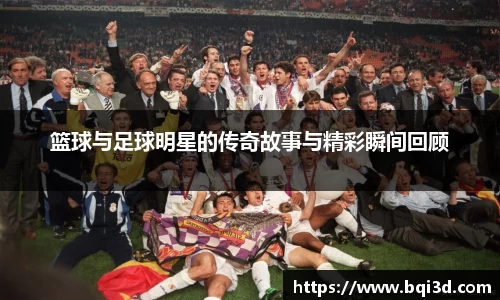 篮球与足球明星的传奇故事与精彩瞬间回顾