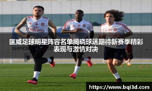 匡威足球明星阵容名单揭晓球迷期待新赛季精彩表现与激情对决