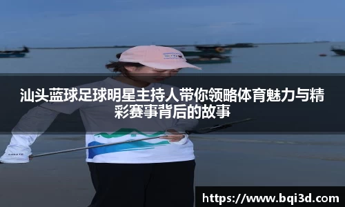 汕头蓝球足球明星主持人带你领略体育魅力与精彩赛事背后的故事