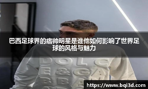 巴西足球界的痞帅明星是谁他如何影响了世界足球的风格与魅力