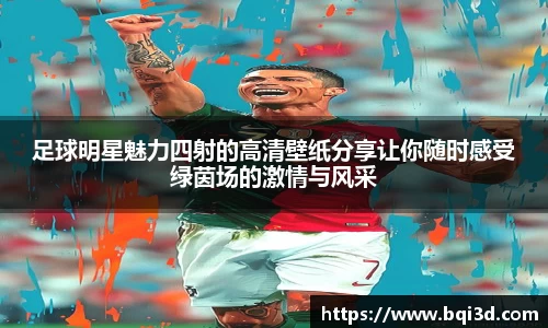足球明星魅力四射的高清壁纸分享让你随时感受绿茵场的激情与风采