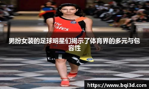 男扮女装的足球明星们揭示了体育界的多元与包容性