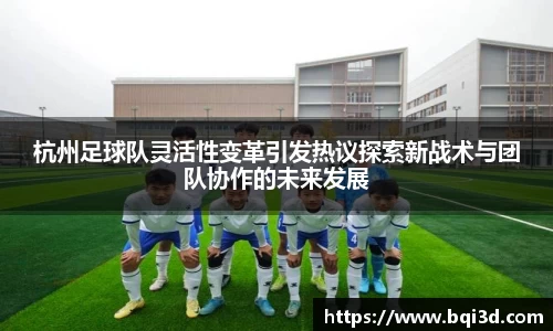 杭州足球队灵活性变革引发热议探索新战术与团队协作的未来发展