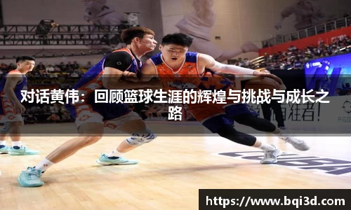 对话黄伟：回顾篮球生涯的辉煌与挑战与成长之路